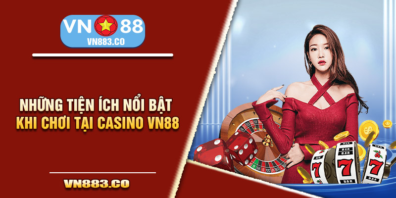 Những tiện ích nổi bật khi chơi tại casino VN88